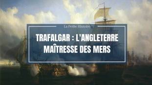 La petite histoire : Trafalgar : l'Angleterre maîtresse des mers