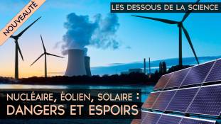 Les Dessous de la Science - Nucléaire, éolien, solaire : dangers et espoirs