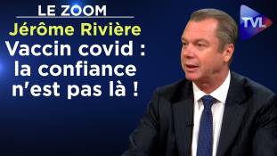 Zoom - Jérôme Rivière - Le vaccin covid : la confiance n'est pas là !