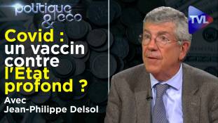 Politique & Eco n°299 avec Jean-Philippe Delsol - Covid : un vaccin contre l'Etat profond ?