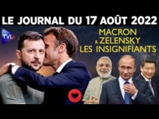 Macron et Zelinsky : les insignifiants – JT du mercredi 17 août 2022