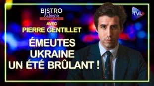 Bistro Libertés avec Pierre Gentillet - Émeutes françaises/Ukraine : un été brûlant !